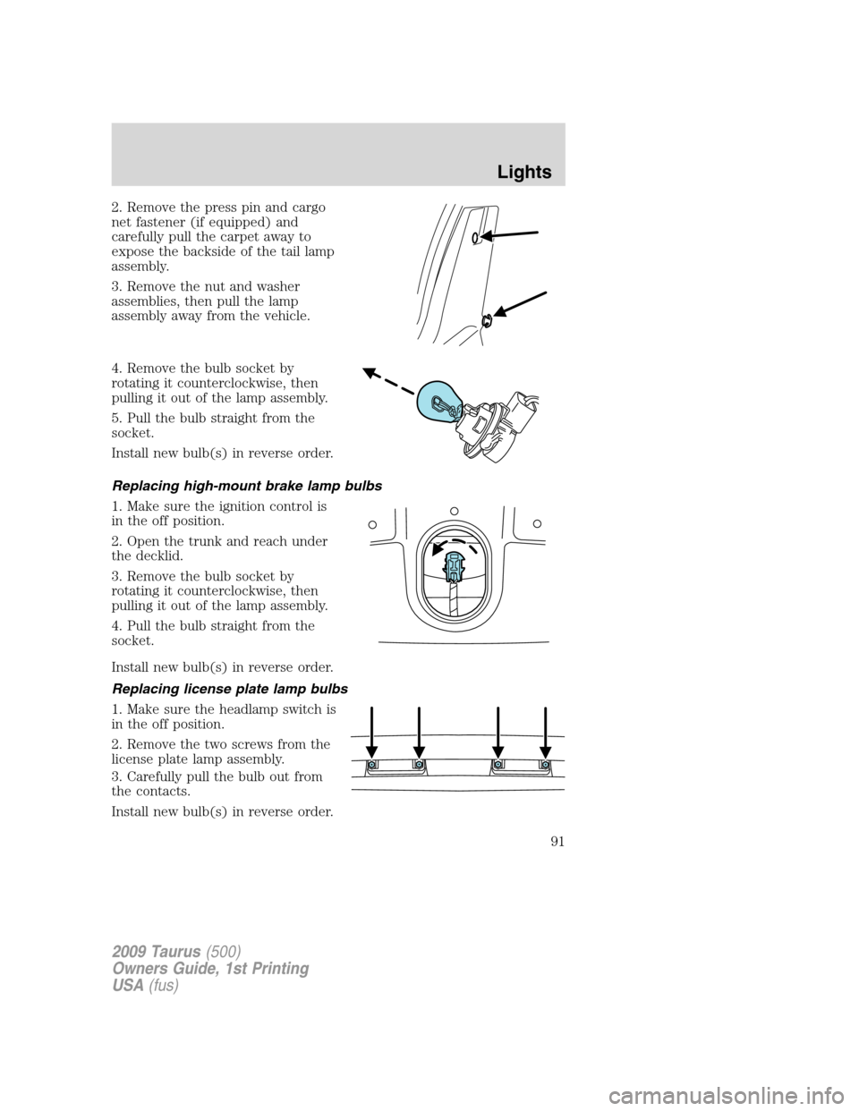 FORD TAURUS 2009 5.G Owners Manual 2. Remove the press pin and cargo
net fastener (if equipped) and
carefully pull the carpet away to
expose the backside of the tail lamp
assembly.
3. Remove the nut and washer
assemblies, then pull the FORD TAURUS 2009 5.G Owners Manual 2. Remove the press pin and cargo
net fastener (if equipped) and
carefully pull the carpet away to
expose the backside of the tail lamp
assembly.
3. Remove the nut and washer
assemblies, then pull the