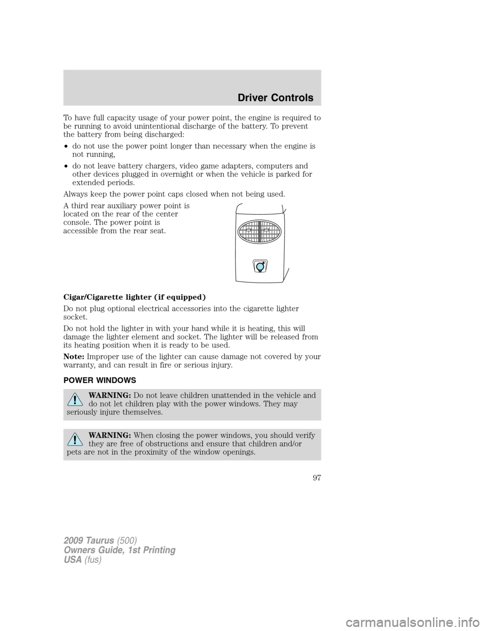 FORD TAURUS 2009 5.G Owners Manual To have full capacity usage of your power point, the engine is required to
be running to avoid unintentional discharge of the battery. To prevent
the battery from being discharged:
•do not use the p FORD TAURUS 2009 5.G Owners Manual To have full capacity usage of your power point, the engine is required to
be running to avoid unintentional discharge of the battery. To prevent
the battery from being discharged:
•do not use the p