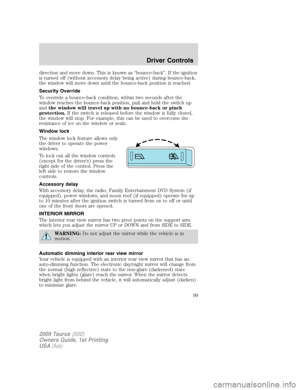 FORD TAURUS 2009 5.G Owners Manual direction and move down. This is known as “bounce-back”. If the ignition
is turned off (without accessory delay being active) during bounce-back,
the window will move down until the bounce-back po FORD TAURUS 2009 5.G Owners Manual direction and move down. This is known as “bounce-back”. If the ignition
is turned off (without accessory delay being active) during bounce-back,
the window will move down until the bounce-back po