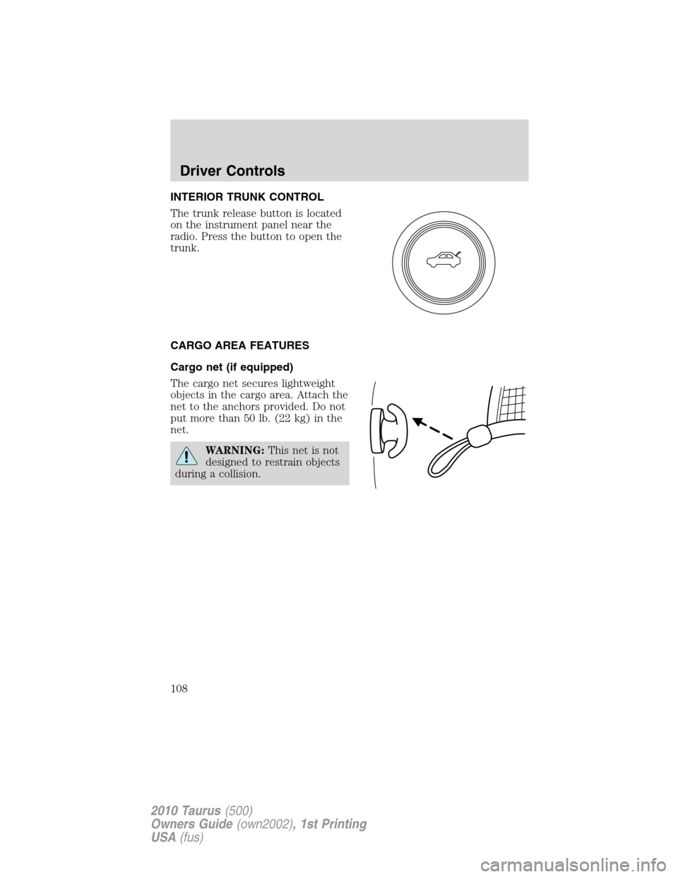 FORD TAURUS 2010 6.G Owners Manual INTERIOR TRUNK CONTROL
The trunk release button is located
on the instrument panel near the
radio. Press the button to open the
trunk.
CARGO AREA FEATURES
Cargo net (if equipped)
The cargo net secures