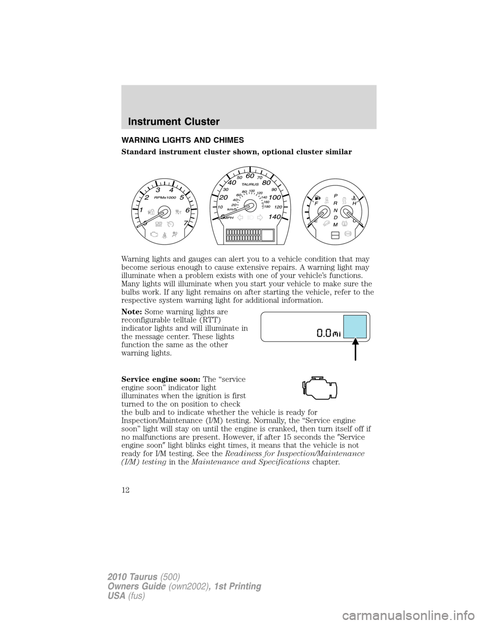 FORD TAURUS 2010 6.G User Guide WARNING LIGHTS AND CHIMES
Standard instrument cluster shown, optional cluster similar
Warning lights and gauges can alert you to a vehicle condition that may
become serious enough to cause extensive r FORD TAURUS 2010 6.G User Guide WARNING LIGHTS AND CHIMES
Standard instrument cluster shown, optional cluster similar
Warning lights and gauges can alert you to a vehicle condition that may
become serious enough to cause extensive r