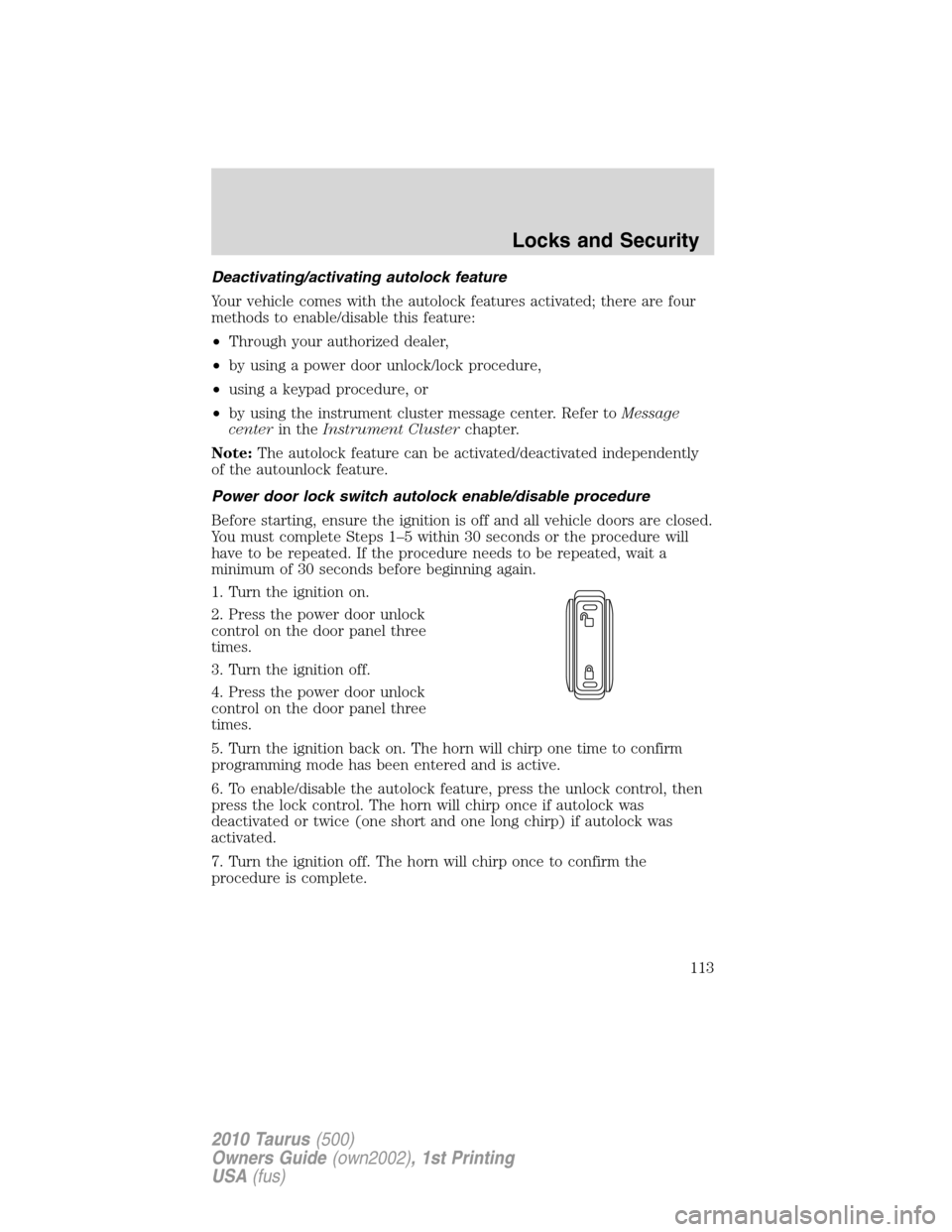 FORD TAURUS 2010 6.G Owners Manual Deactivating/activating autolock feature
Your vehicle comes with the autolock features activated; there are four
methods to enable/disable this feature:
•Through your authorized dealer,
•by using 