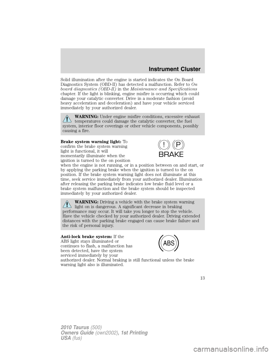 FORD TAURUS 2010 6.G Owners Manual Solid illumination after the engine is started indicates the On Board
Diagnostics System (OBD-II) has detected a malfunction. Refer toOn
board diagnostics (OBD-II)in theMaintenance and Specifications
