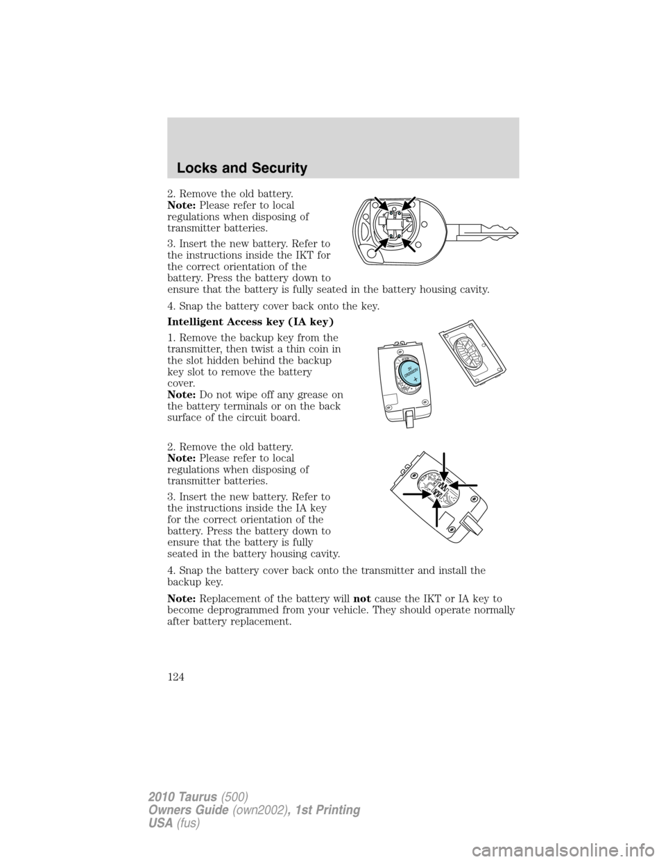 FORD TAURUS 2010 6.G Owners Manual 2. Remove the old battery.
Note:Please refer to local
regulations when disposing of
transmitter batteries.
3. Insert the new battery. Refer to
the instructions inside the IKT for
the correct orientati