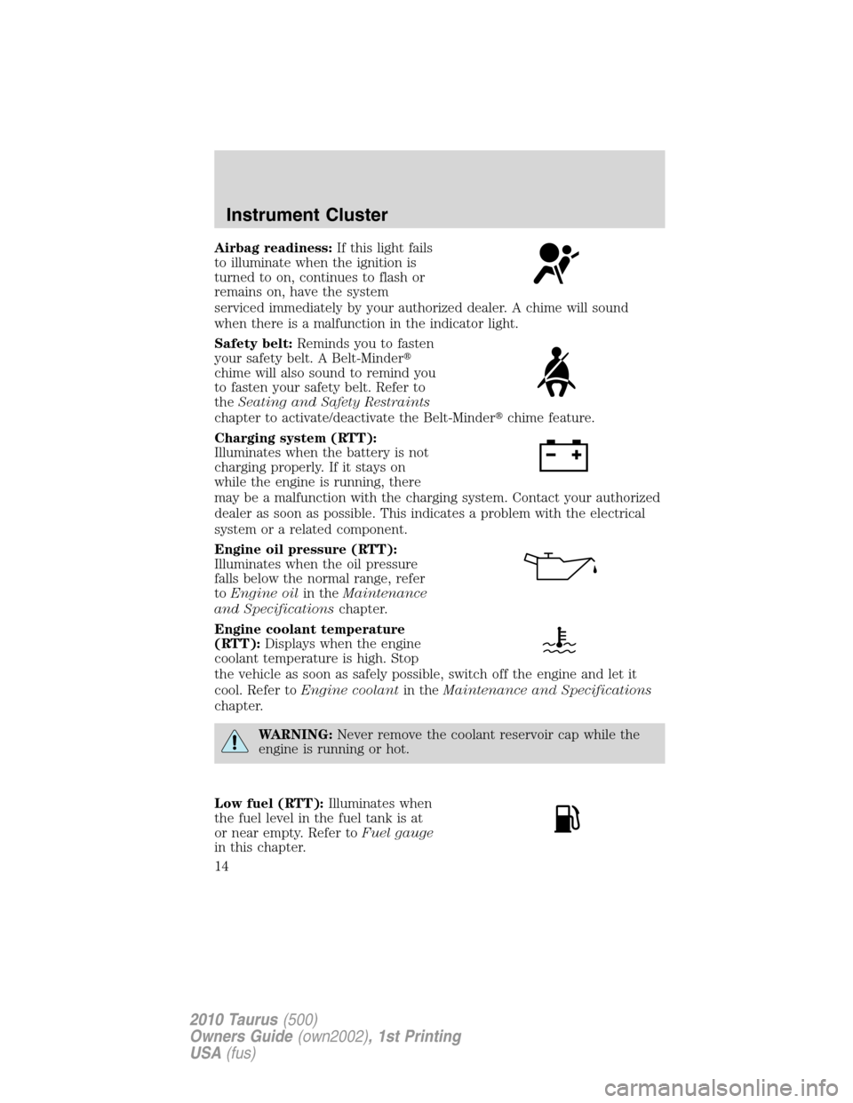 FORD TAURUS 2010 6.G User Guide Airbag readiness:If this light fails
to illuminate when the ignition is
turned to on, continues to flash or
remains on, have the system
serviced immediately by your authorized dealer. A chime will sou