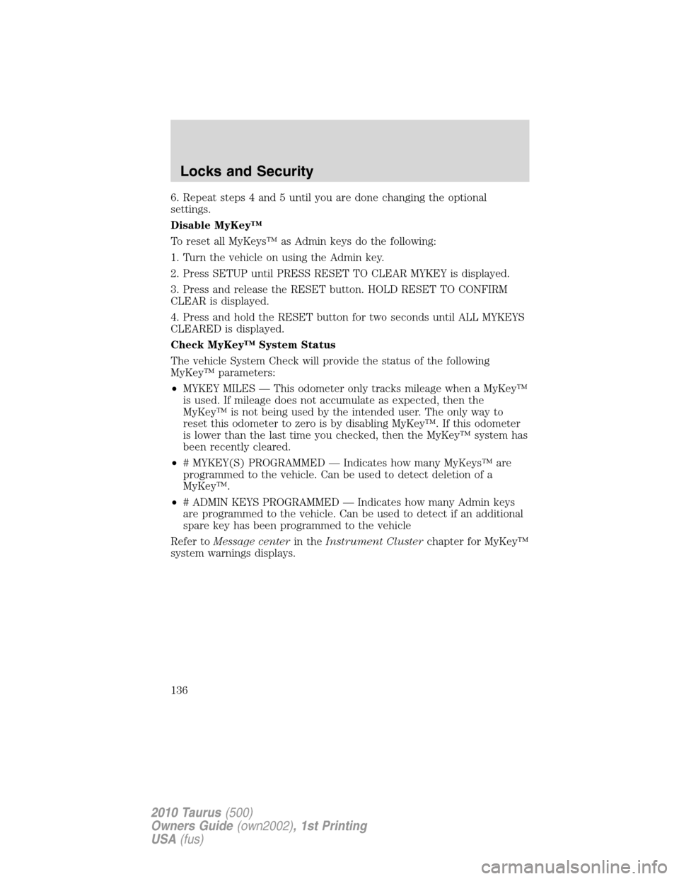 FORD TAURUS 2010 6.G Owners Manual 6. Repeat steps 4 and 5 until you are done changing the optional
settings.
Disable MyKey™
To reset all MyKeys™ as Admin keys do the following:
1. Turn the vehicle on using the Admin key.
2. Press 