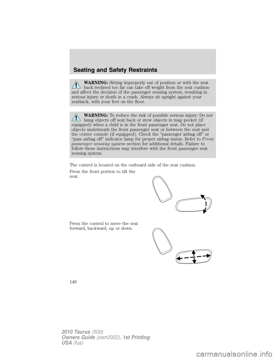 FORD TAURUS 2010 6.G Owners Manual WARNING:Sitting improperly out of position or with the seat
back reclined too far can take off weight from the seat cushion
and affect the decision of the passenger sensing system, resulting in
seriou