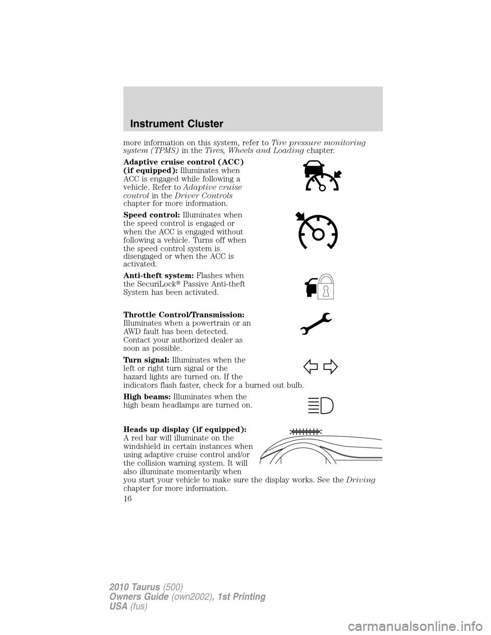 FORD TAURUS 2010 6.G User Guide more information on this system, refer toTire pressure monitoring
system (TPMS)in theTires, Wheels and Loadingchapter.
Adaptive cruise control (ACC)
(if equipped):Illuminates when
ACC is engaged while