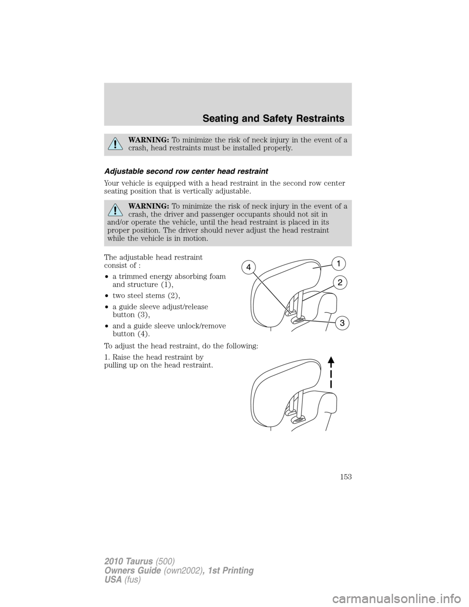 FORD TAURUS 2010 6.G Owners Manual WARNING:To minimize the risk of neck injury in the event of a
crash, head restraints must be installed properly.
Adjustable second row center head restraint
Your vehicle is equipped with a head restra