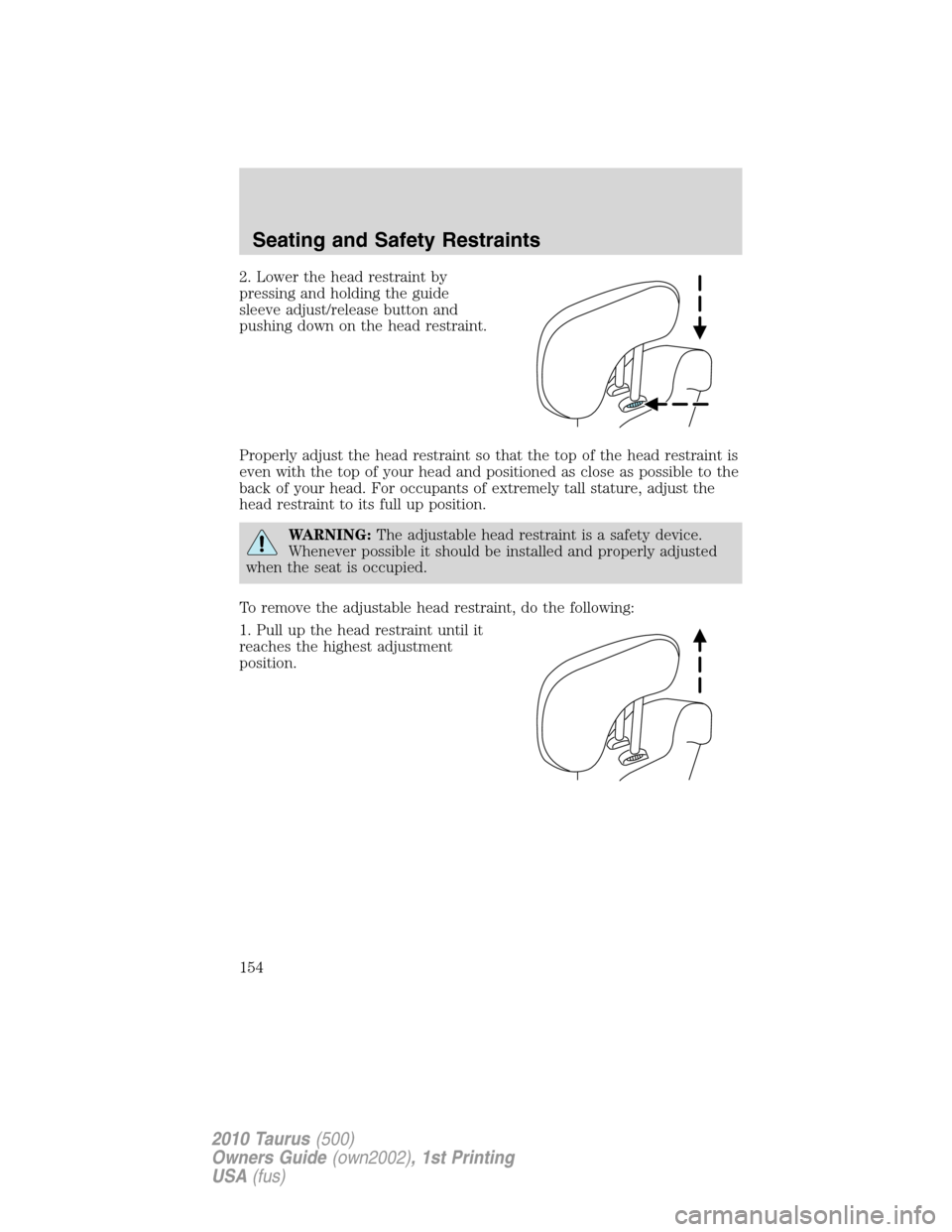 FORD TAURUS 2010 6.G Owners Manual 2. Lower the head restraint by
pressing and holding the guide
sleeve adjust/release button and
pushing down on the head restraint.
Properly adjust the head restraint so that the top of the head restra