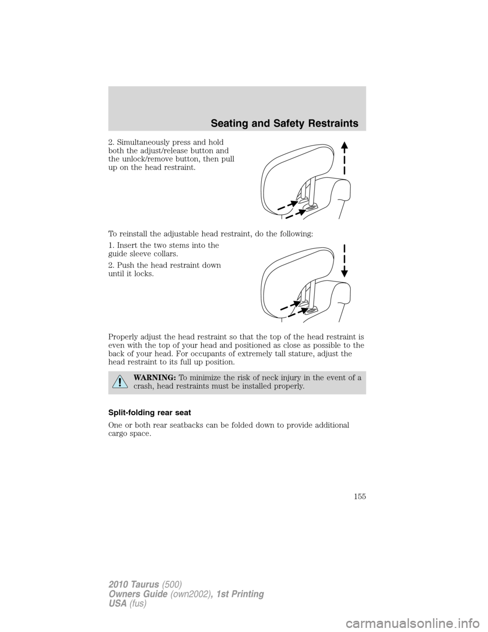 FORD TAURUS 2010 6.G Owners Manual 2. Simultaneously press and hold
both the adjust/release button and
the unlock/remove button, then pull
up on the head restraint.
To reinstall the adjustable head restraint, do the following:
1. Inser