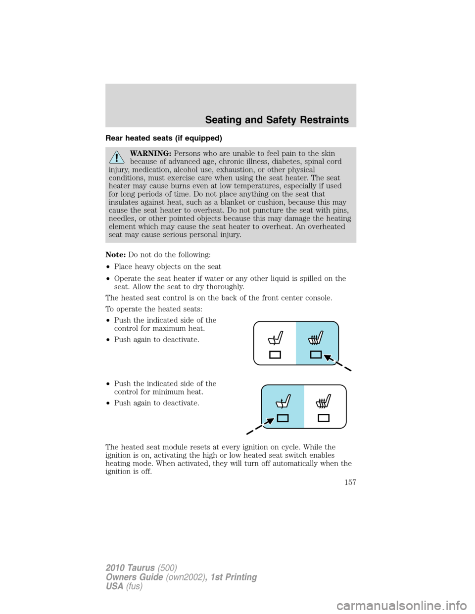 FORD TAURUS 2010 6.G User Guide Rear heated seats (if equipped)
WARNING:Persons who are unable to feel pain to the skin
because of advanced age, chronic illness, diabetes, spinal cord
injury, medication, alcohol use, exhaustion, or 