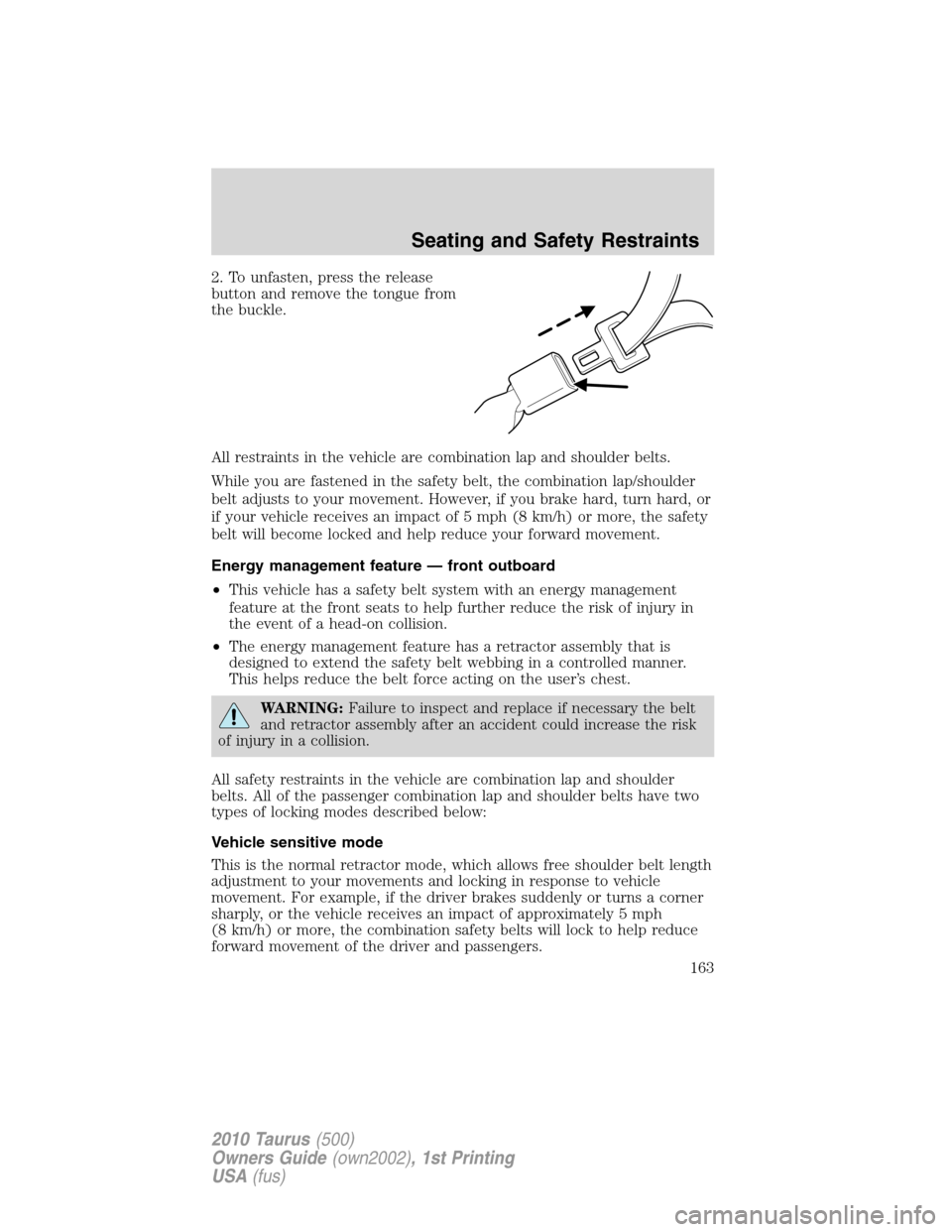 FORD TAURUS 2010 6.G Owners Manual 2. To unfasten, press the release
button and remove the tongue from
the buckle.
All restraints in the vehicle are combination lap and shoulder belts.
While you are fastened in the safety belt, the com