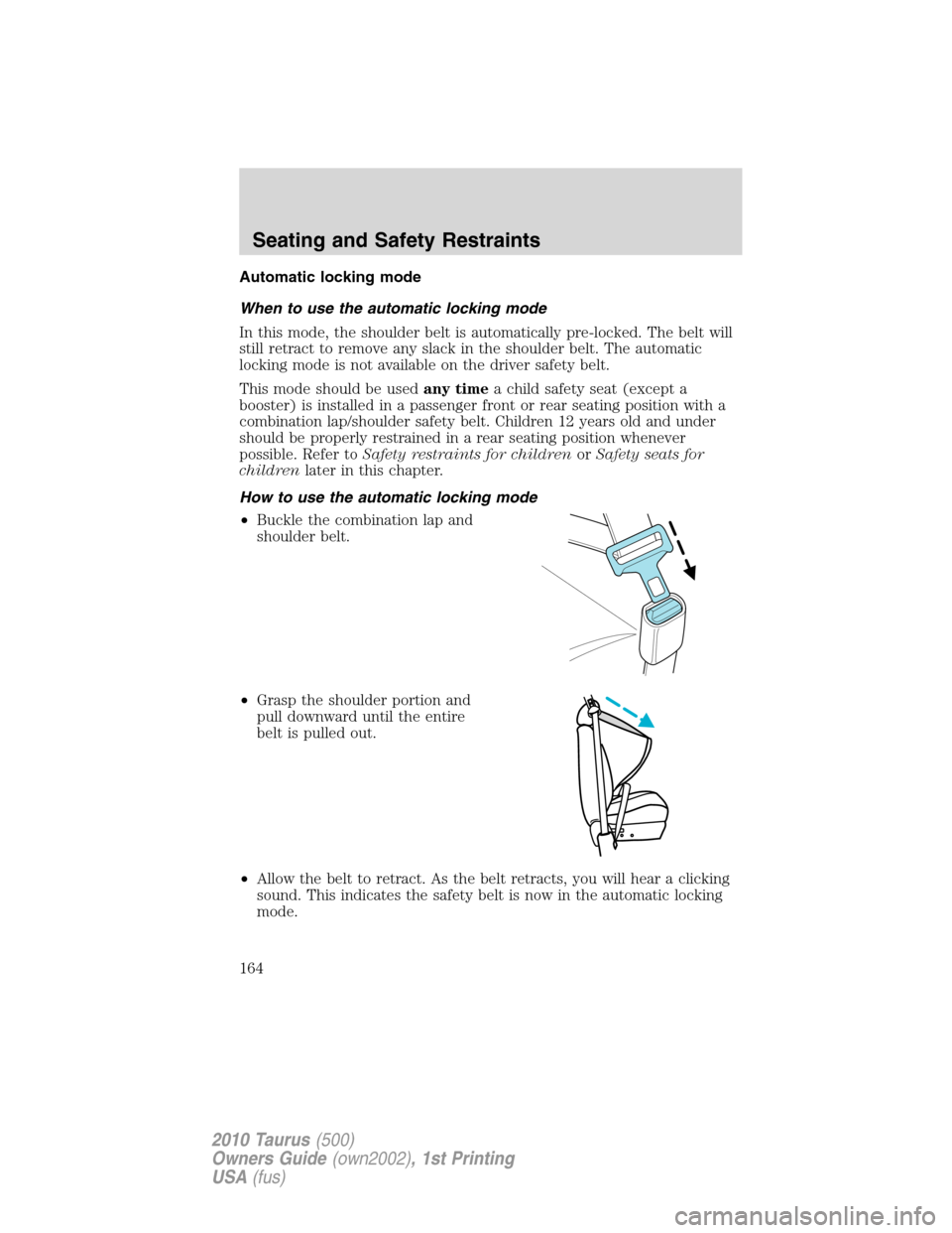 FORD TAURUS 2010 6.G Owners Manual Automatic locking mode
When to use the automatic locking mode
In this mode, the shoulder belt is automatically pre-locked. The belt will
still retract to remove any slack in the shoulder belt. The aut