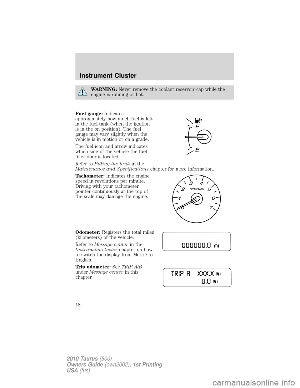 FORD TAURUS 2010 6.G Owners Manual WARNING:Never remove the coolant reservoir cap while the
engine is running or hot.
Fuel gauge:Indicates
approximately how much fuel is left
in the fuel tank (when the ignition
is in the on position). 