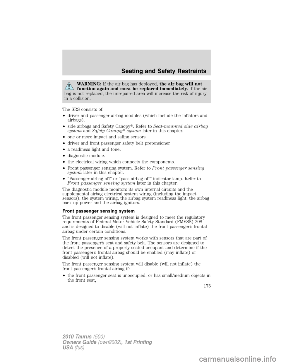 FORD TAURUS 2010 6.G Owners Manual WARNING:If the air bag has deployed,the air bag will not
function again and must be replaced immediately.If the air
bag is not replaced, the unrepaired area will increase the risk of injury
in a colli