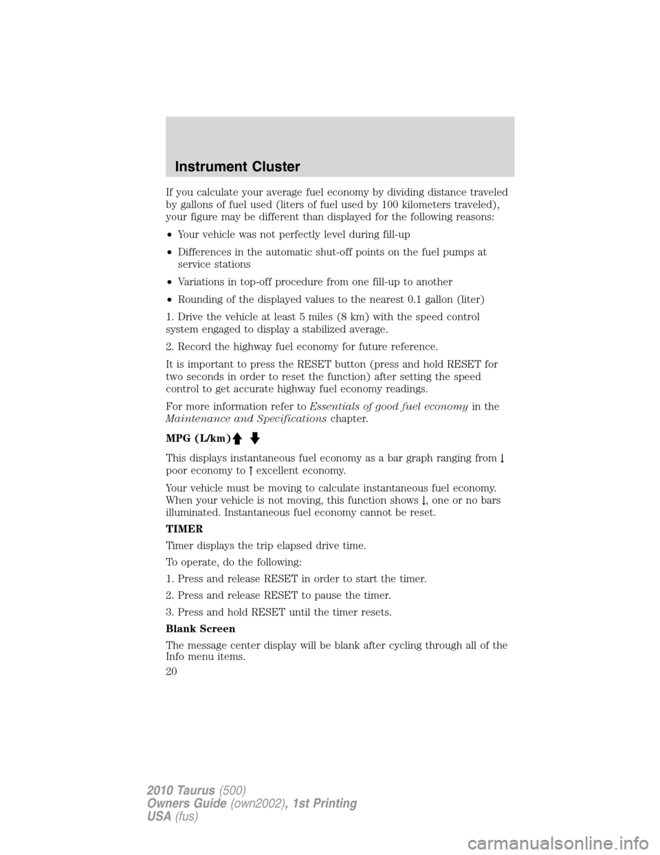 FORD TAURUS 2010 6.G Owners Manual If you calculate your average fuel economy by dividing distance traveled
by gallons of fuel used (liters of fuel used by 100 kilometers traveled),
your figure may be different than displayed for the f