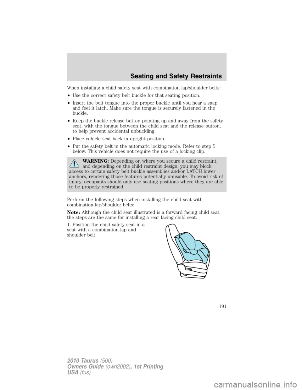 FORD TAURUS 2010 6.G Owners Manual When installing a child safety seat with combination lap/shoulder belts:
•Use the correct safety belt buckle for that seating position.
•Insert the belt tongue into the proper buckle until you hea FORD TAURUS 2010 6.G Owners Manual When installing a child safety seat with combination lap/shoulder belts:
•Use the correct safety belt buckle for that seating position.
•Insert the belt tongue into the proper buckle until you hea