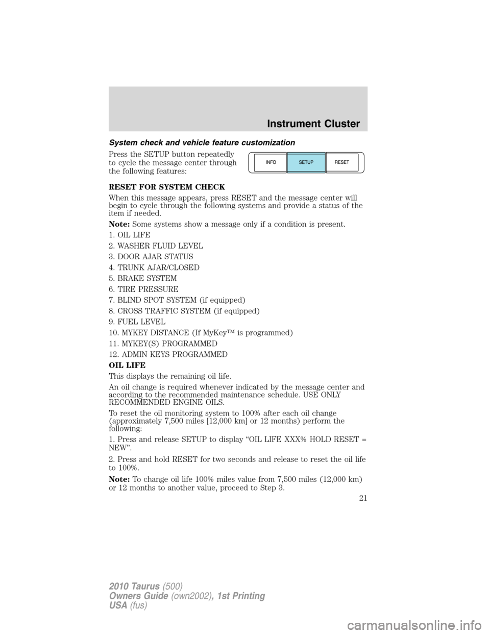 FORD TAURUS 2010 6.G Owners Manual System check and vehicle feature customization
Press the SETUP button repeatedly
to cycle the message center through
the following features:
RESET FOR SYSTEM CHECK
When this message appears, press RES