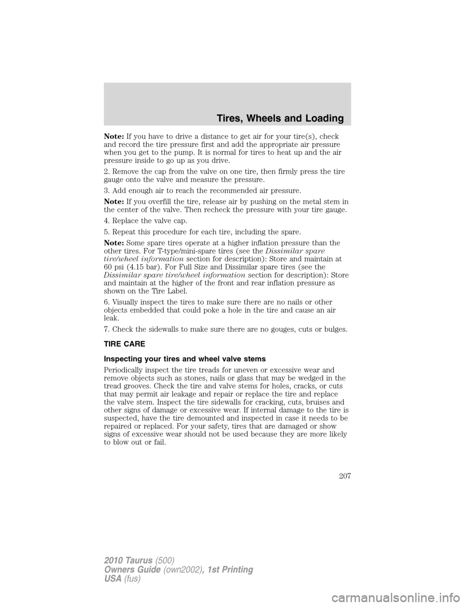 FORD TAURUS 2010 6.G Owners Manual Note:If you have to drive a distance to get air for your tire(s), check
and record the tire pressure first and add the appropriate air pressure
when you get to the pump. It is normal for tires to heat