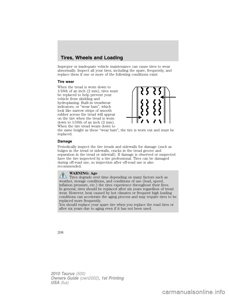 FORD TAURUS 2010 6.G Owners Manual Improper or inadequate vehicle maintenance can cause tires to wear
abnormally. Inspect all your tires, including the spare, frequently, and
replace them if one or more of the following conditions exis