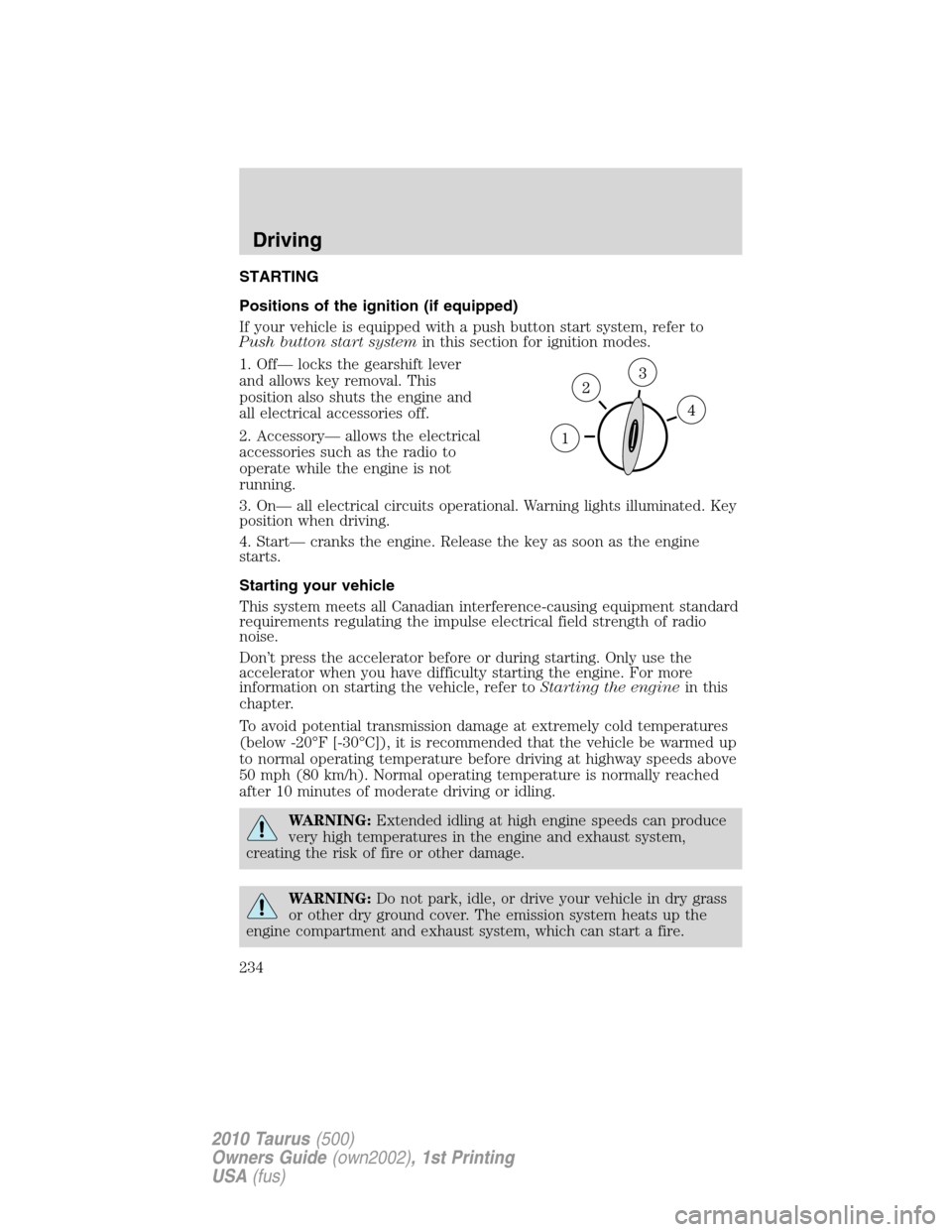 FORD TAURUS 2010 6.G Owners Manual STARTING
Positions of the ignition (if equipped)
If your vehicle is equipped with a push button start system, refer to
Push button start systemin this section for ignition modes.
1. Off— locks the g