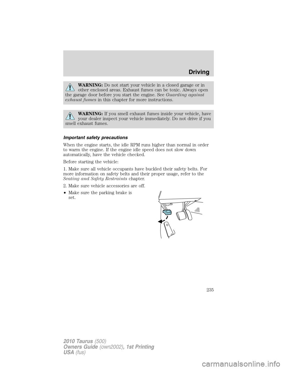 FORD TAURUS 2010 6.G Owners Manual WARNING:Do not start your vehicle in a closed garage or in
other enclosed areas. Exhaust fumes can be toxic. Always open
the garage door before you start the engine. SeeGuarding against
exhaust fumesi