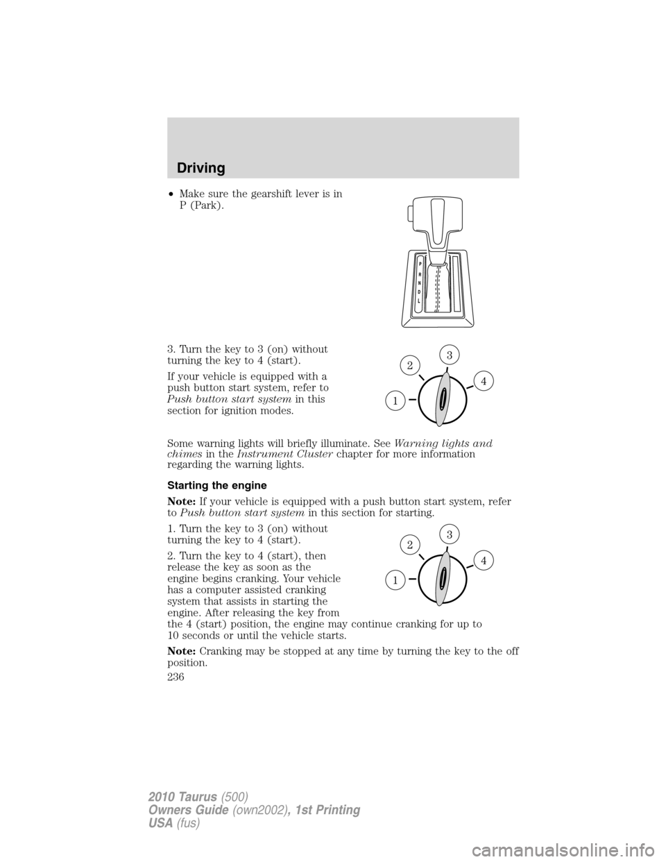 FORD TAURUS 2010 6.G Owners Manual •Make sure the gearshift lever is in
P (Park).
3. Turn the key to 3 (on) without
turning the key to 4 (start).
If your vehicle is equipped with a
push button start system, refer to
Push button start