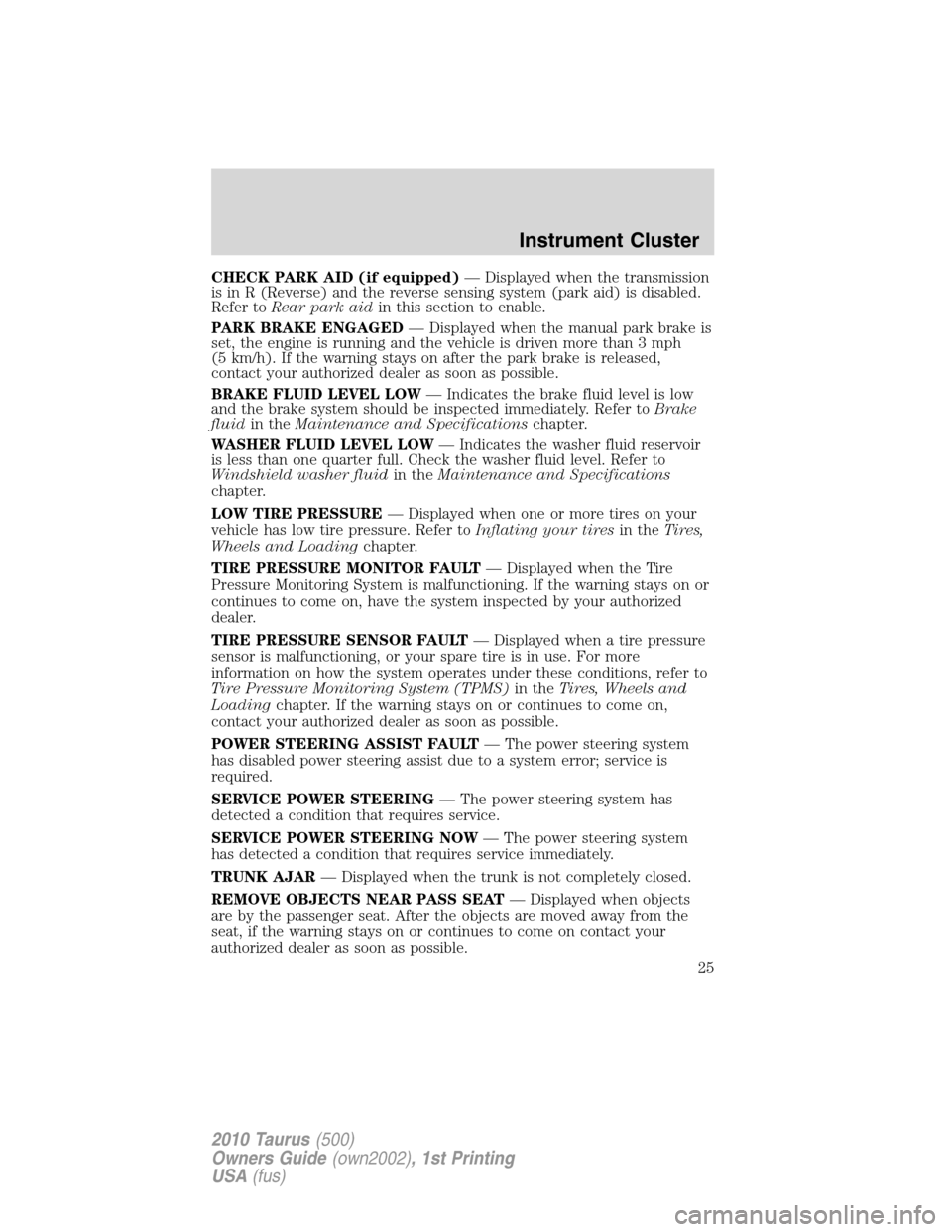 FORD TAURUS 2010 6.G Owners Manual CHECK PARK AID (if equipped)— Displayed when the transmission
is in R (Reverse) and the reverse sensing system (park aid) is disabled.
Refer toRear park aidin this section to enable.
PARK BRAKE ENGA