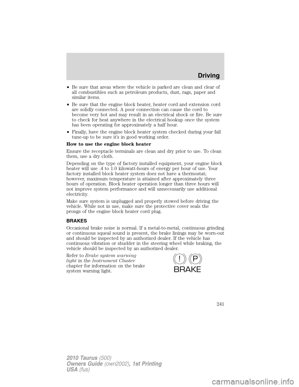 FORD TAURUS 2010 6.G User Guide •Be sure that areas where the vehicle is parked are clean and clear of
all combustibles such as petroleum products, dust, rags, paper and
similar items.
•Be sure that the engine block heater, heat