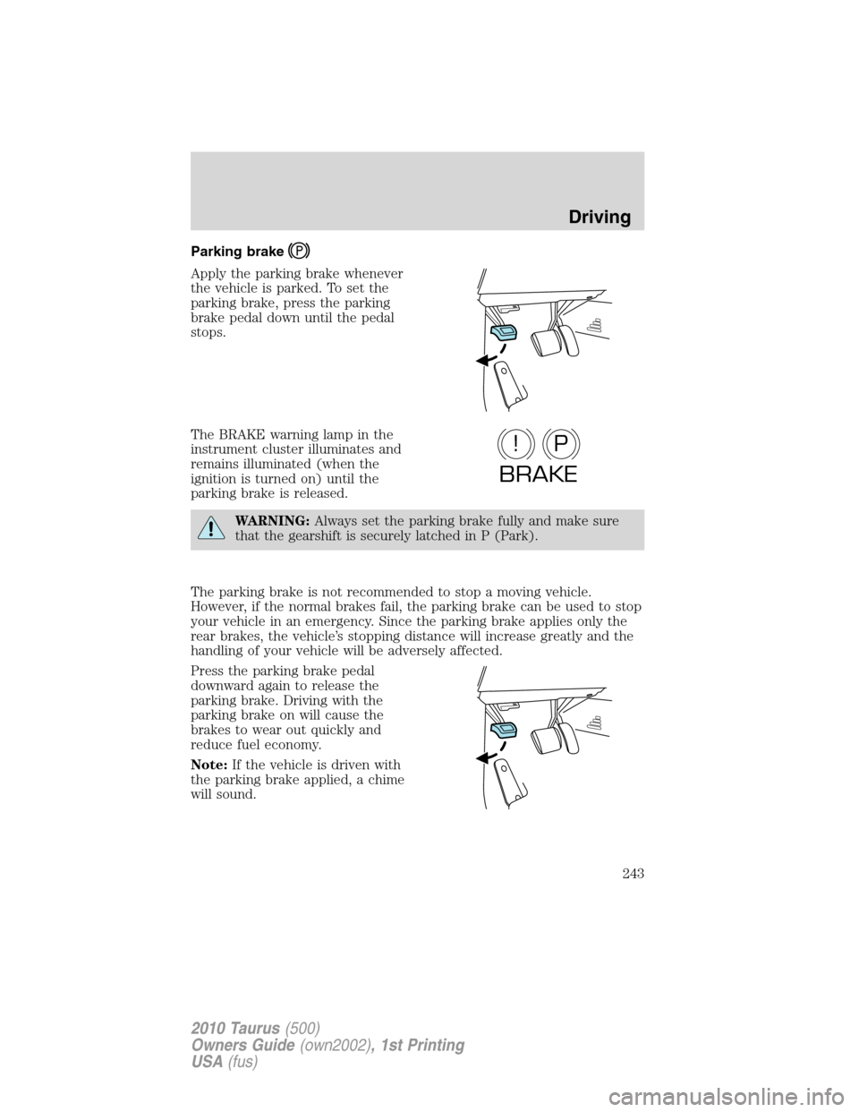 FORD TAURUS 2010 6.G Owners Manual Parking brake
Apply the parking brake whenever
the vehicle is parked. To set the
parking brake, press the parking
brake pedal down until the pedal
stops.
The BRAKE warning lamp in the
instrument clust