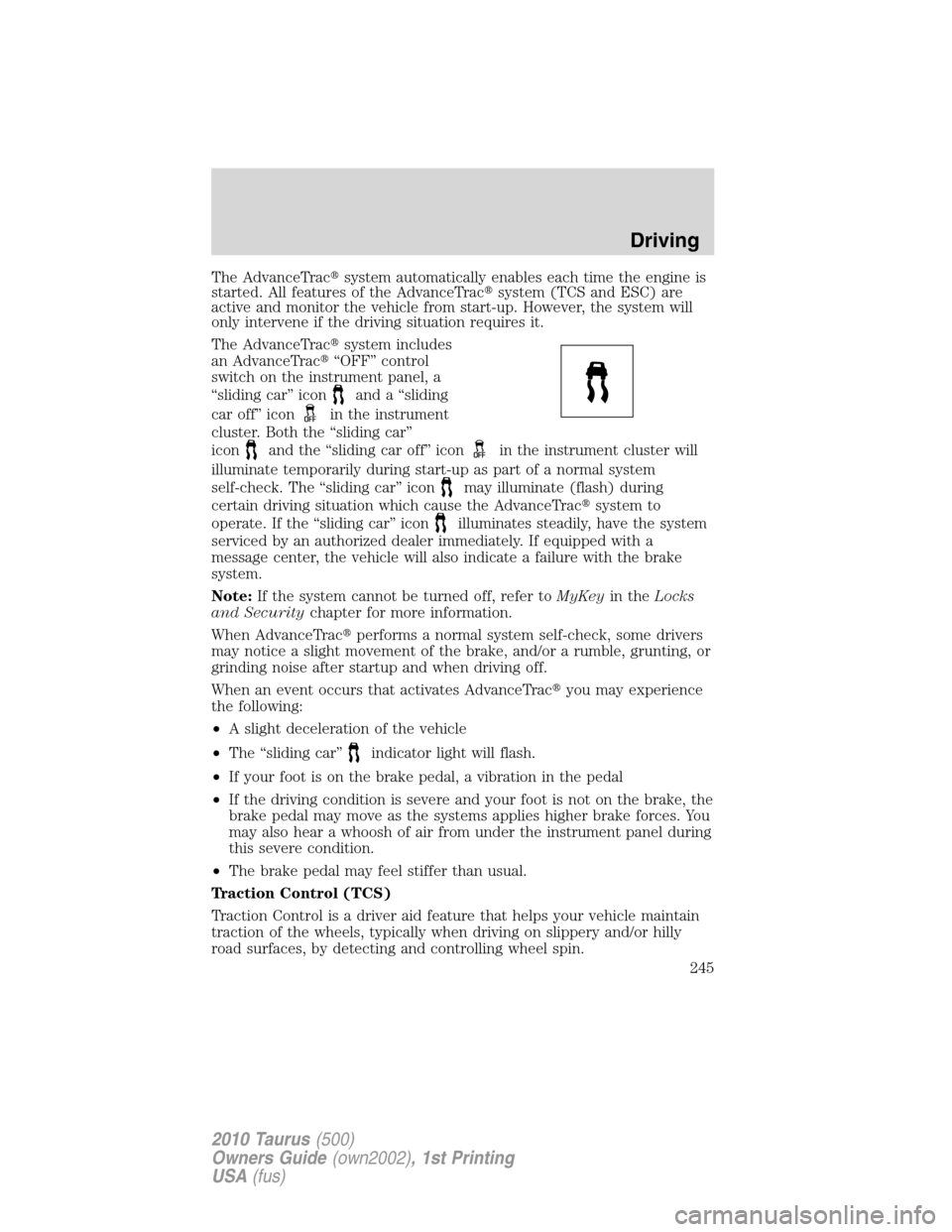 FORD TAURUS 2010 6.G User Guide The AdvanceTracsystem automatically enables each time the engine is
started. All features of the AdvanceTracsystem (TCS and ESC) are
active and monitor the vehicle from start-up. However, the system