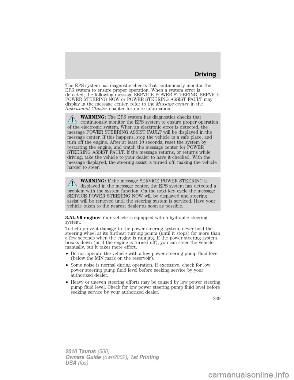 FORD TAURUS 2010 6.G User Guide The EPS system has diagnostic checks that continuously monitor the
EPS system to ensure proper operation. When a system error is
detected, the following message SERVICE POWER STEERING, SERVICE
POWER S