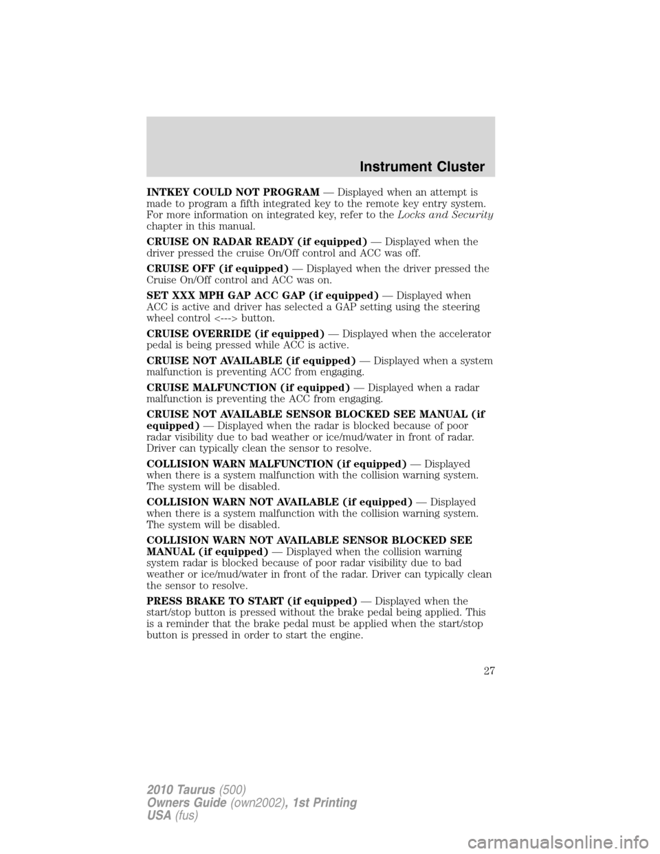 FORD TAURUS 2010 6.G Owners Manual INTKEY COULD NOT PROGRAM— Displayed when an attempt is
made to program a fifth integrated key to the remote key entry system.
For more information on integrated key, refer to theLocks and Security
c