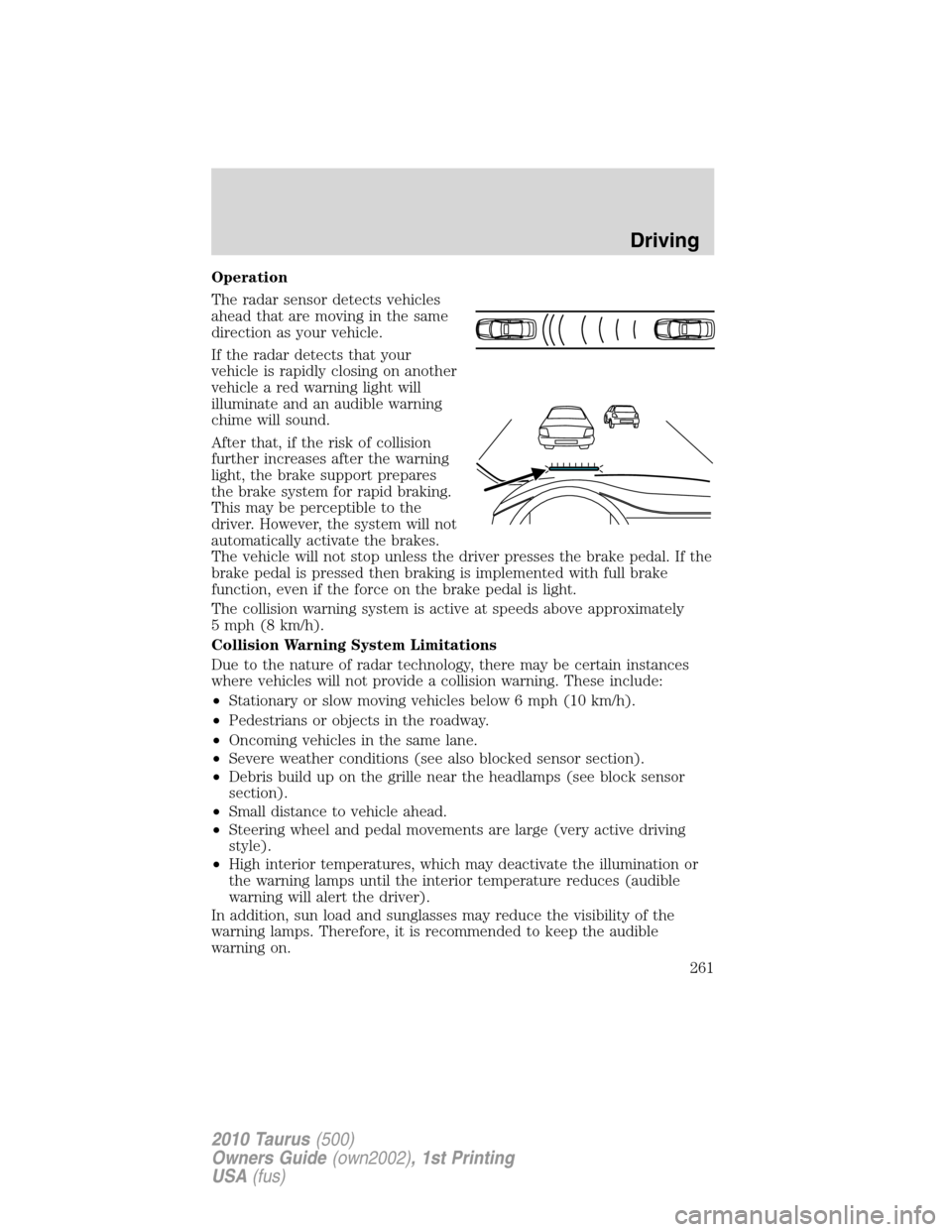 FORD TAURUS 2010 6.G Owners Manual Operation
The radar sensor detects vehicles
ahead that are moving in the same
direction as your vehicle.
If the radar detects that your
vehicle is rapidly closing on another
vehicle a red warning ligh