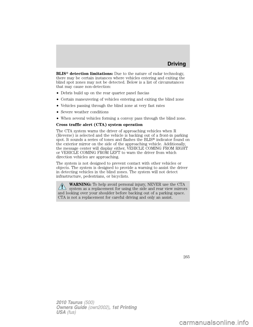 FORD TAURUS 2010 6.G Owners Manual BLISdetection limitations:Due to the nature of radar technology,
there may be certain instances where vehicles entering and exiting the
blind spot zones may not be detected. Below is a list of circum