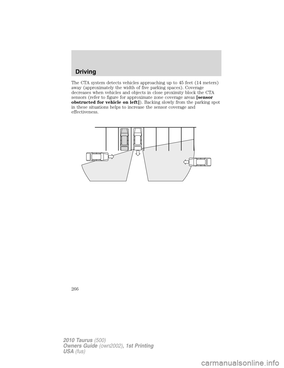 FORD TAURUS 2010 6.G Owners Manual The CTA system detects vehicles approaching up to 45 feet (14 meters)
away (approximately the width of five parking spaces). Coverage
decreases when vehicles and objects in close proximity block the C