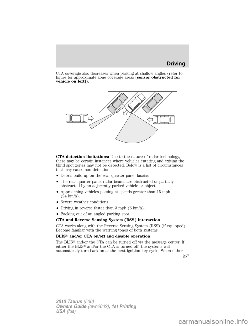FORD TAURUS 2010 6.G Owners Manual CTA coverage also decreases when parking at shallow angles (refer to
figure for approximate zone coverage areas[sensor obstructed for
vehicle on left]).
CTA detection limitations:Due to the nature of 