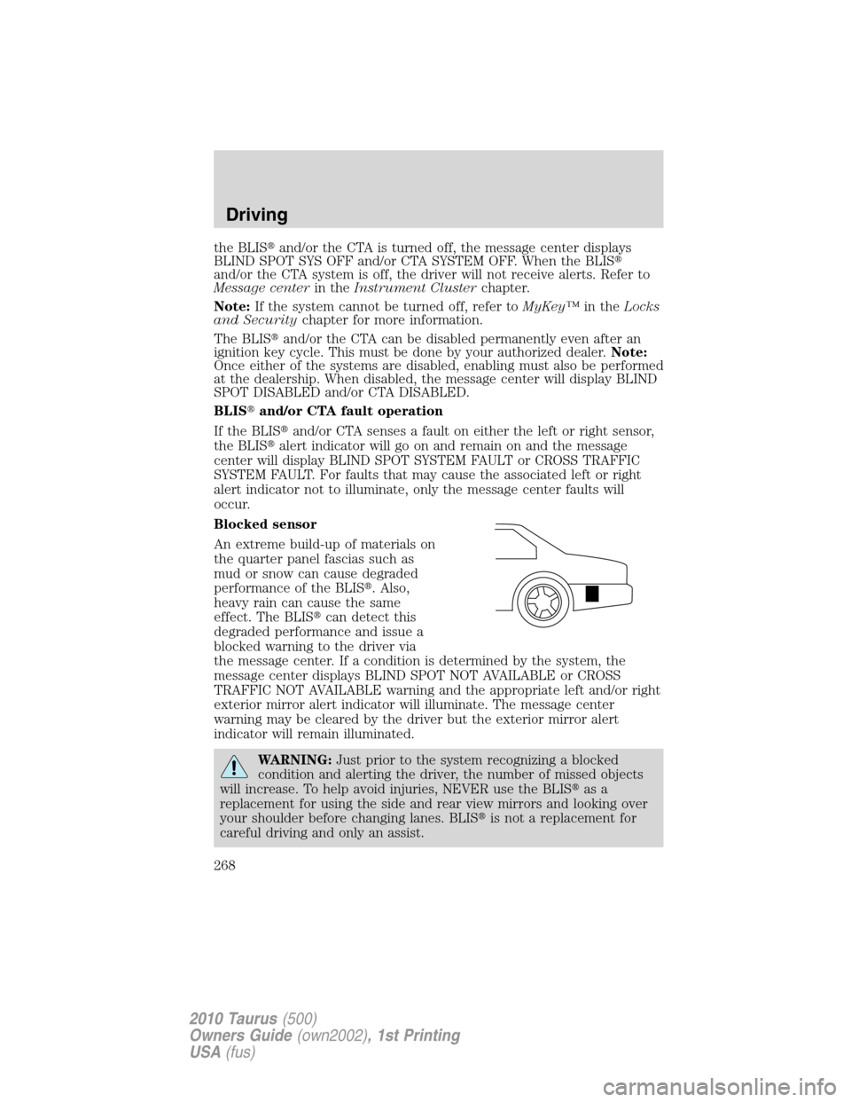 FORD TAURUS 2010 6.G Owners Manual the BLISand/or the CTA is turned off, the message center displays
BLIND SPOT SYS OFF and/or CTA SYSTEM OFF. When the BLIS
and/or the CTA system is off, the driver will not receive alerts. Refer to
M