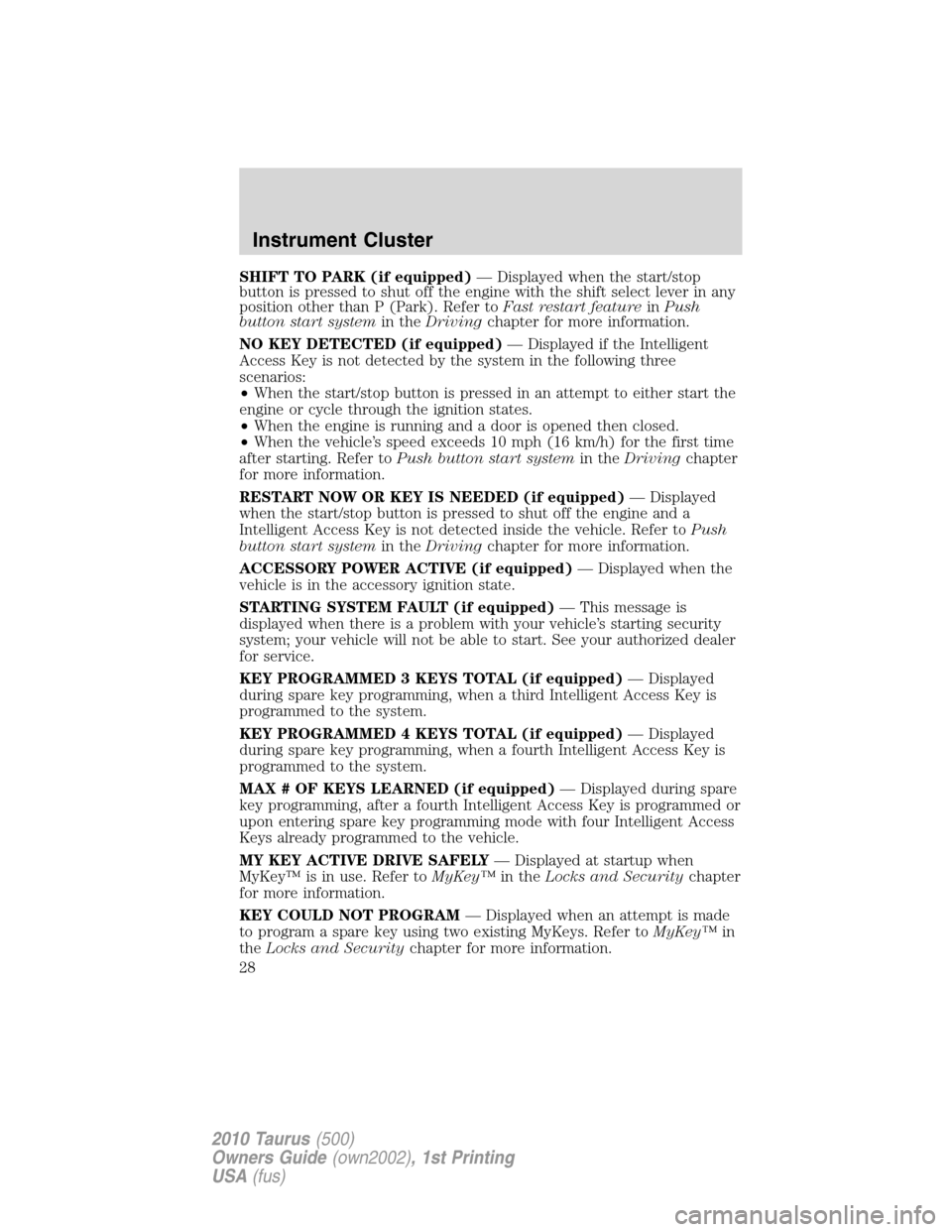 FORD TAURUS 2010 6.G Owners Manual SHIFT TO PARK (if equipped)— Displayed when the start/stop
button is pressed to shut off the engine with the shift select lever in any
position other than P (Park). Refer toFast restart featureinPus