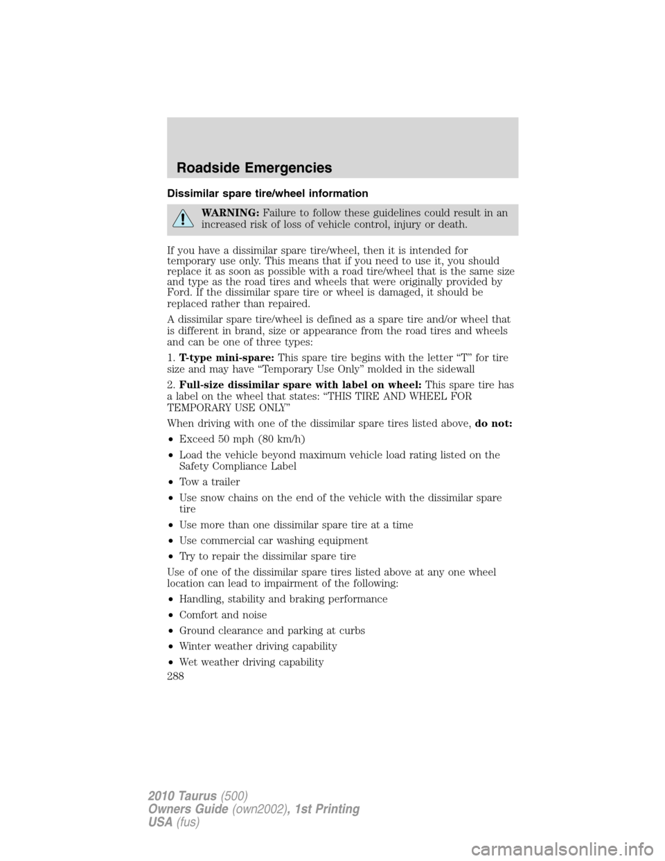 FORD TAURUS 2010 6.G Owners Manual Dissimilar spare tire/wheel information
WARNING:Failure to follow these guidelines could result in an
increased risk of loss of vehicle control, injury or death.
If you have a dissimilar spare tire/wh