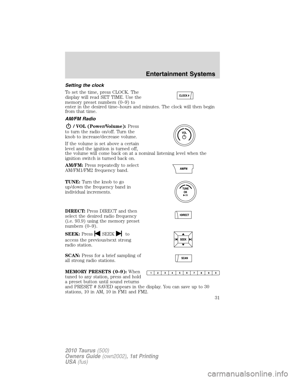 FORD TAURUS 2010 6.G Owners Guide Setting the clock
To set the time, press CLOCK. The
display will read SET TIME. Use the
memory preset numbers (0–9) to
enter in the desired time–hours and minutes. The clock will then begin
from t