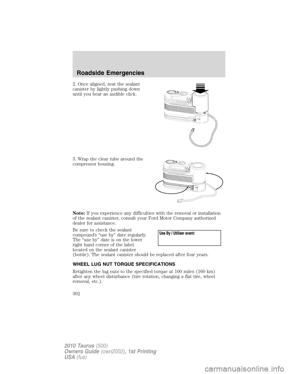 FORD TAURUS 2010 6.G Owners Manual 2. Once aligned, seat the sealant
canister by lightly pushing down
until you hear an audible click.
3. Wrap the clear tube around the
compressor housing.
Note:If you experience any difficulties with t