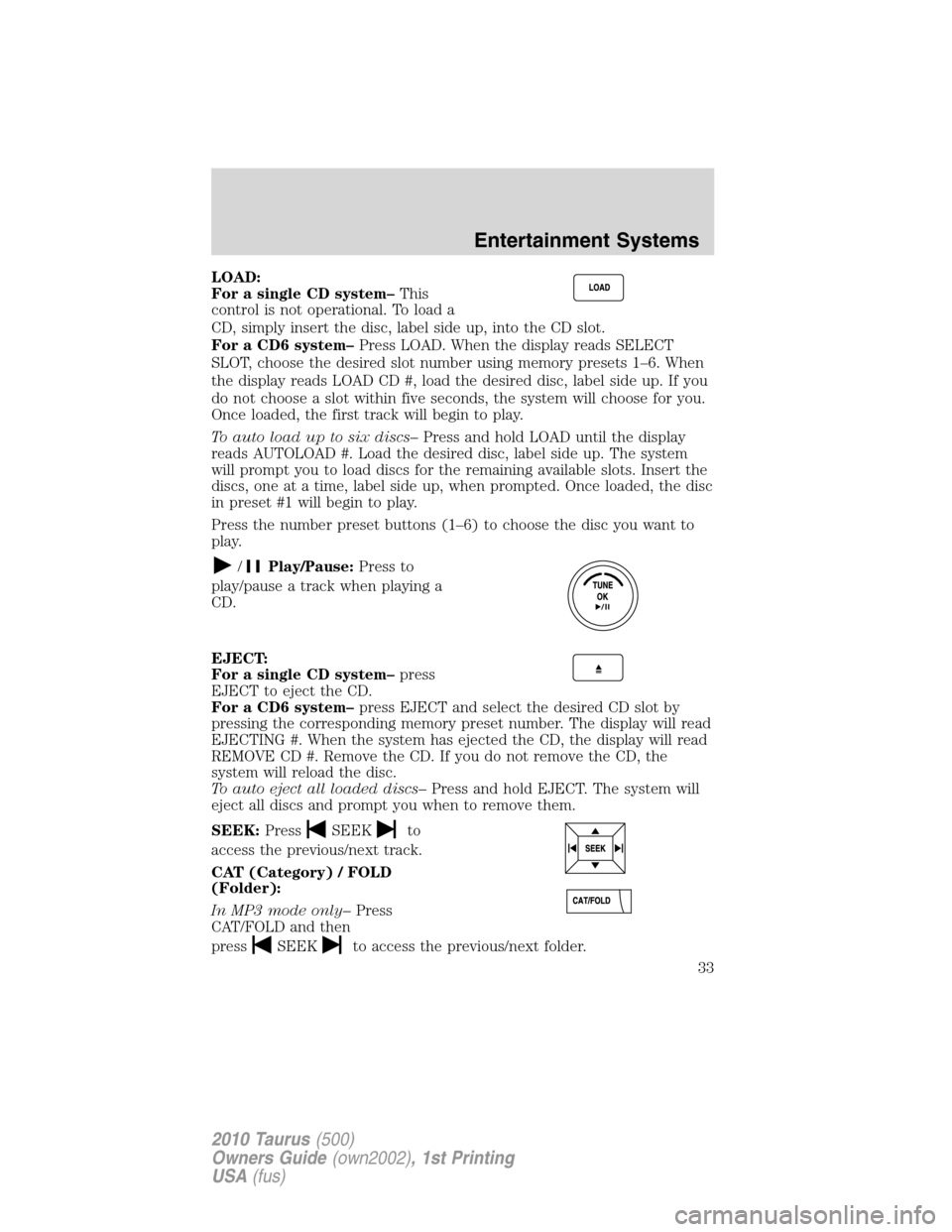 FORD TAURUS 2010 6.G Owners Guide LOAD:
For a single CD system–This
control is not operational. To load a
CD, simply insert the disc, label side up, into the CD slot.
For a CD6 system–Press LOAD. When the display reads SELECT
SLOT