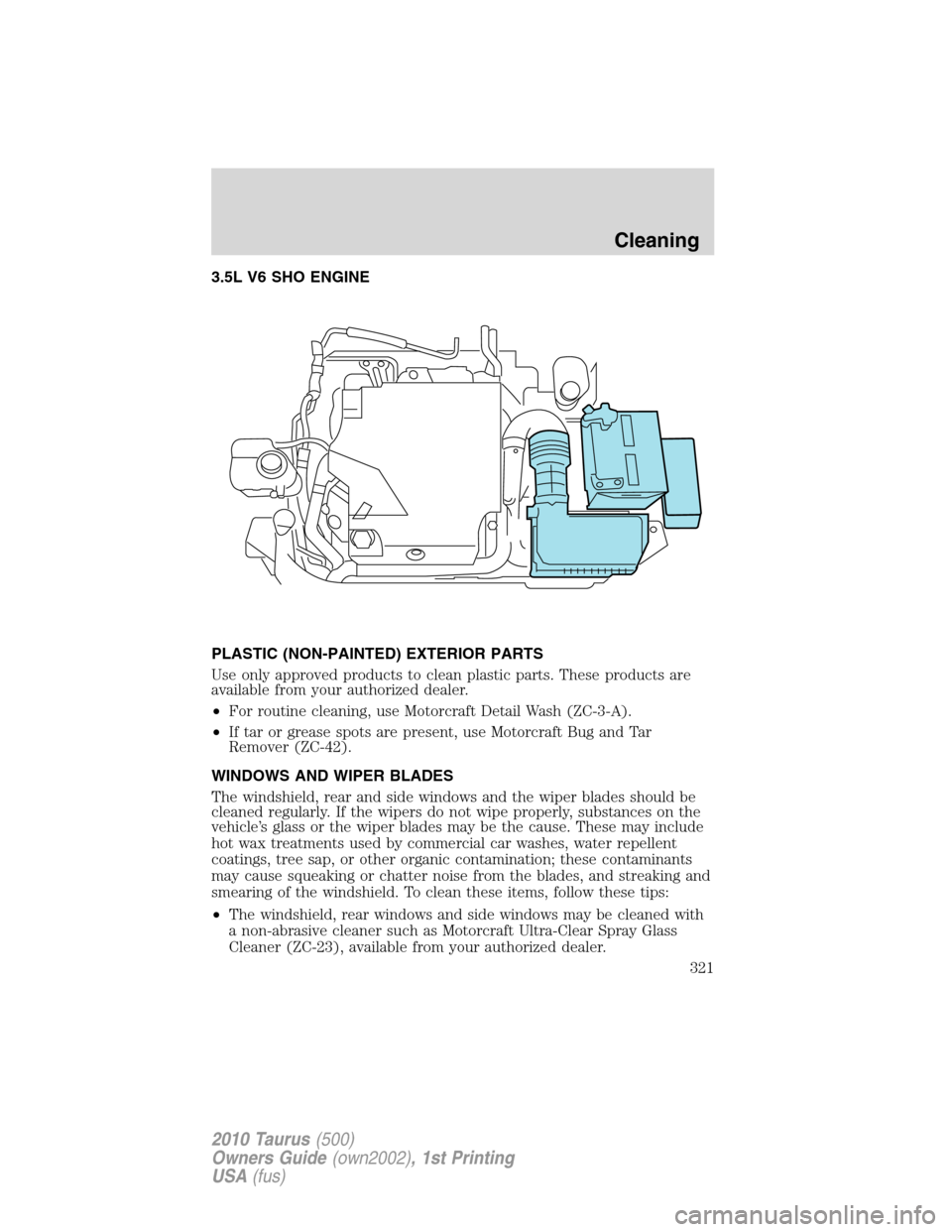 FORD TAURUS 2010 6.G Owners Manual 3.5L V6 SHO ENGINE
PLASTIC (NON-PAINTED) EXTERIOR PARTS
Use only approved products to clean plastic parts. These products are
available from your authorized dealer.
•For routine cleaning, use Motorc