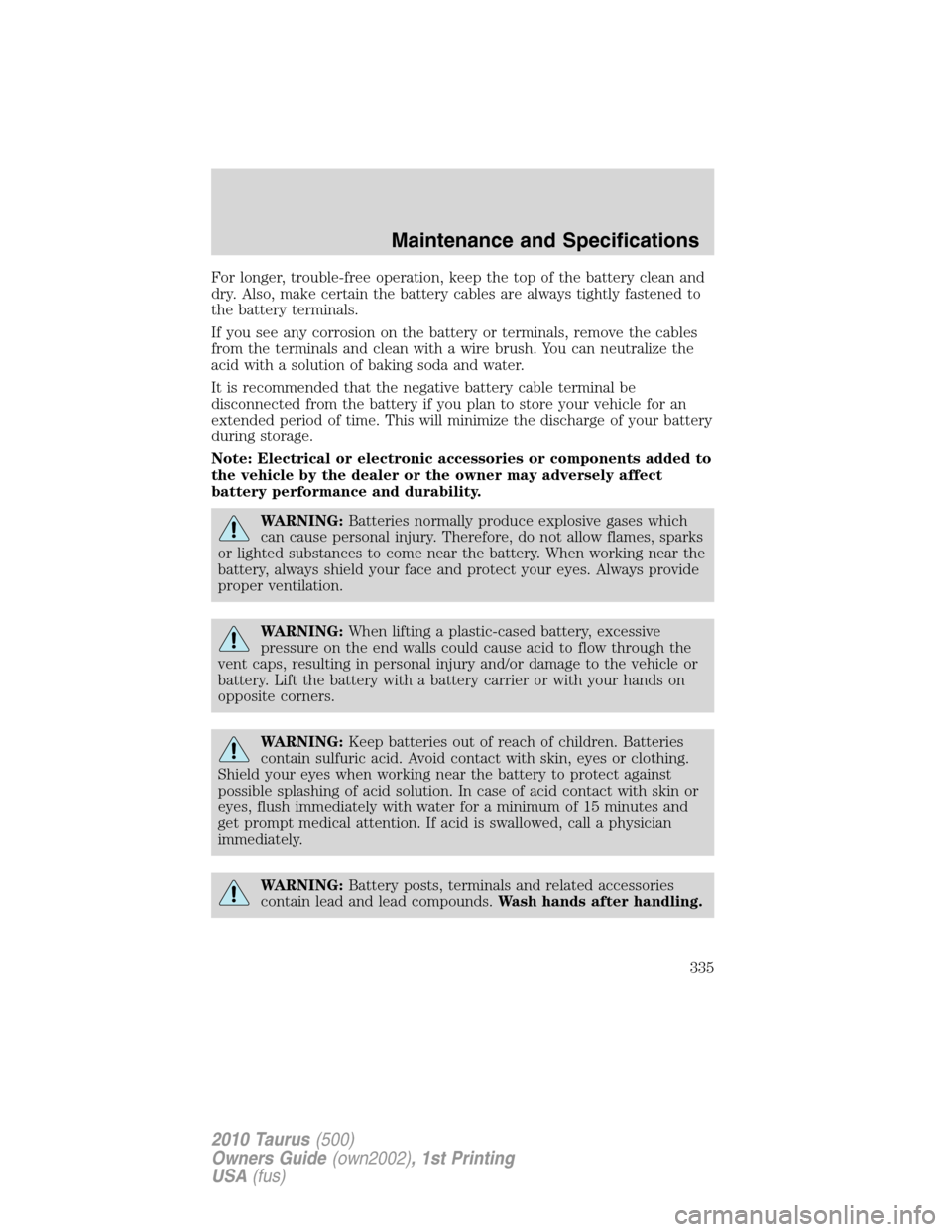 FORD TAURUS 2010 6.G Owners Guide For longer, trouble-free operation, keep the top of the battery clean and
dry. Also, make certain the battery cables are always tightly fastened to
the battery terminals.
If you see any corrosion on t