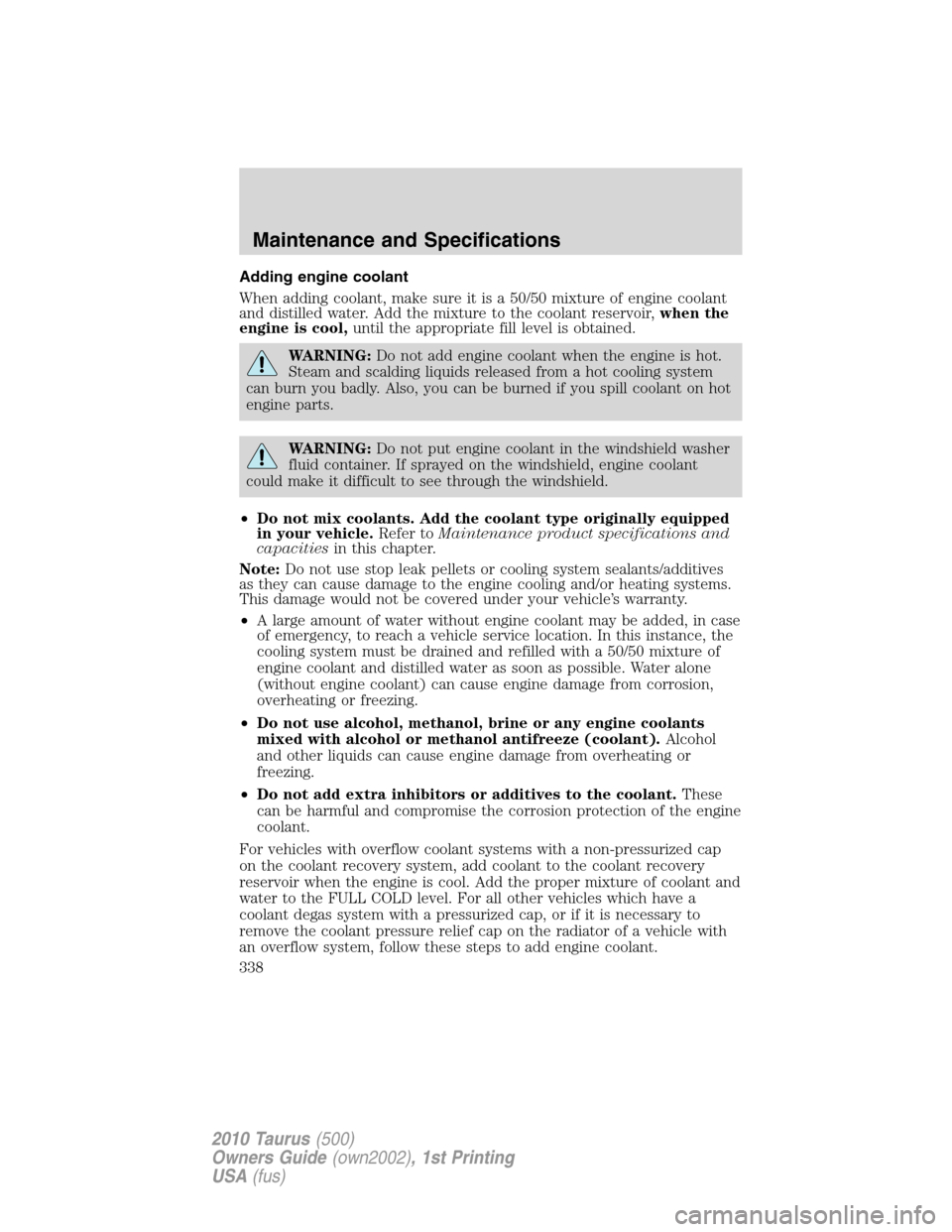 FORD TAURUS 2010 6.G User Guide Adding engine coolant
When adding coolant, make sure it is a 50/50 mixture of engine coolant
and distilled water. Add the mixture to the coolant reservoir,when the
engine is cool,until the appropriate