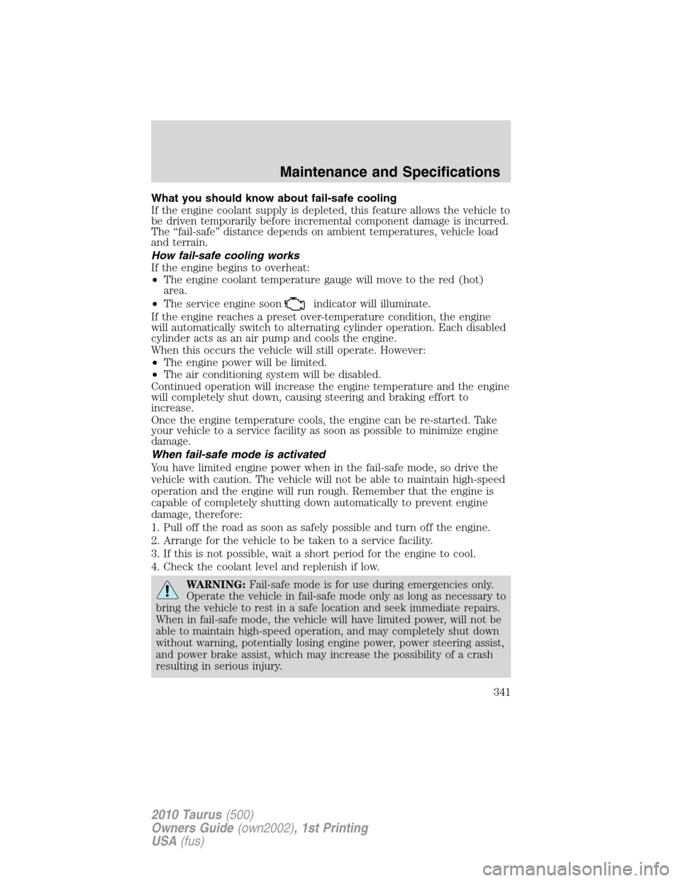 FORD TAURUS 2010 6.G User Guide What you should know about fail-safe cooling
If the engine coolant supply is depleted, this feature allows the vehicle to
be driven temporarily before incremental component damage is incurred.
The “