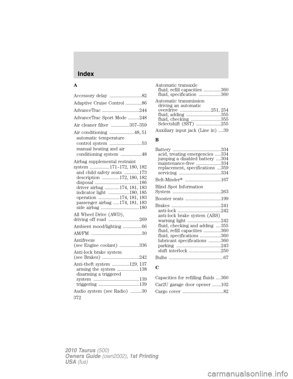 FORD TAURUS 2010 6.G User Guide A
Accessory delay ..........................82
Adaptive Cruise Control .............86
AdvanceTrac ..............................244
AdvanceTrac Sport Mode .........248
Air cleaner filter ............