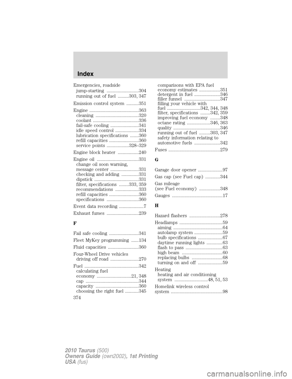 FORD TAURUS 2010 6.G Owners Manual Emergencies, roadside
jump-starting ..........................304
running out of fuel .........303, 347
Emission control system ..........351
Engine ........................................363
cleanin